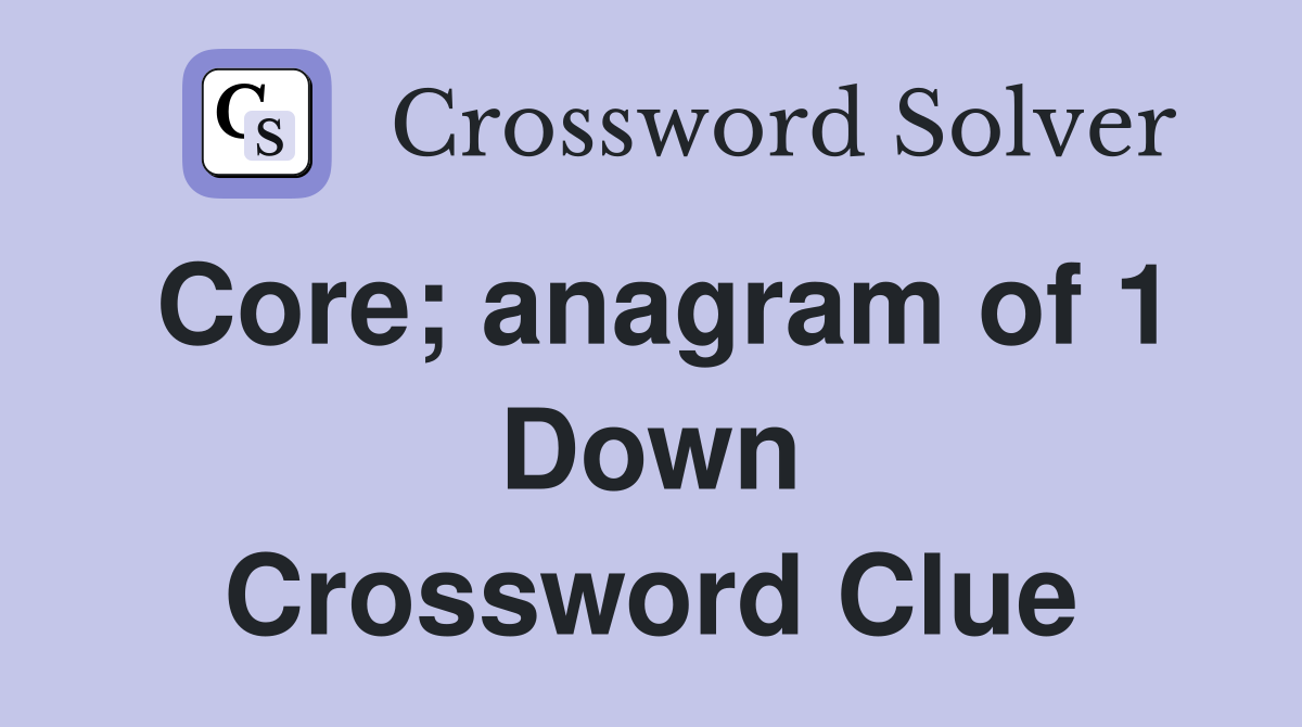 Core anagram of 1 Down Crossword Clue Answers Crossword Solver